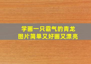 学画一只霸气的青龙图片简单又好画又漂亮