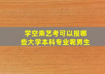 学空乘艺考可以报哪些大学本科专业呢男生