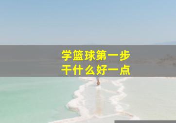 学篮球第一步干什么好一点