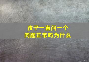 孩子一直问一个问题正常吗为什么