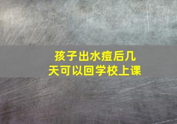 孩子出水痘后几天可以回学校上课