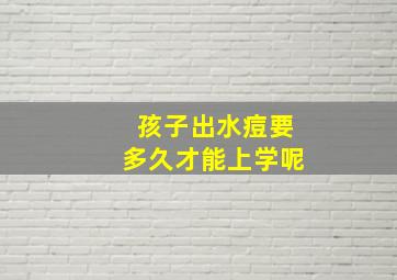 孩子出水痘要多久才能上学呢