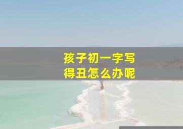 孩子初一字写得丑怎么办呢