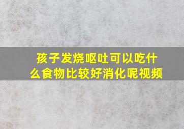 孩子发烧呕吐可以吃什么食物比较好消化呢视频