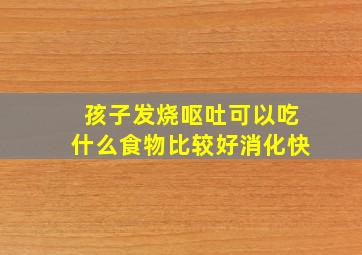 孩子发烧呕吐可以吃什么食物比较好消化快