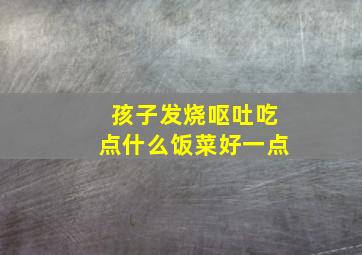 孩子发烧呕吐吃点什么饭菜好一点