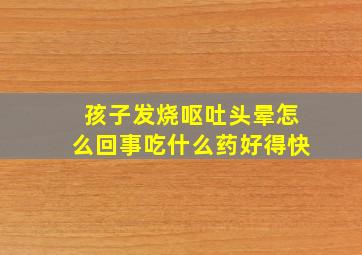 孩子发烧呕吐头晕怎么回事吃什么药好得快