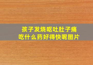 孩子发烧呕吐肚子痛吃什么药好得快呢图片