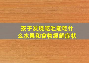 孩子发烧呕吐能吃什么水果和食物缓解症状