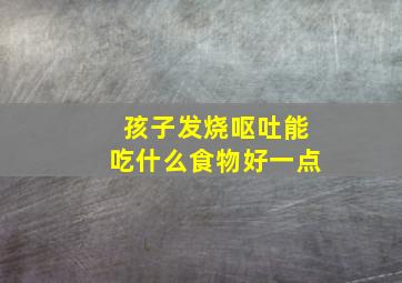 孩子发烧呕吐能吃什么食物好一点