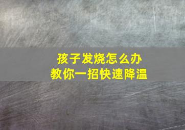 孩子发烧怎么办教你一招快速降温