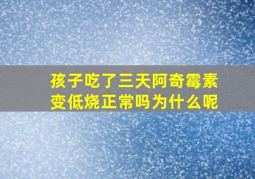 孩子吃了三天阿奇霉素变低烧正常吗为什么呢