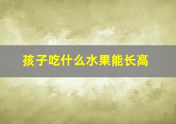 孩子吃什么水果能长高