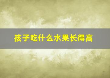 孩子吃什么水果长得高