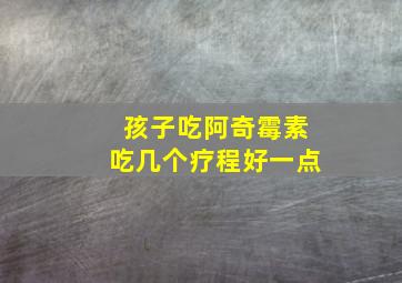 孩子吃阿奇霉素吃几个疗程好一点