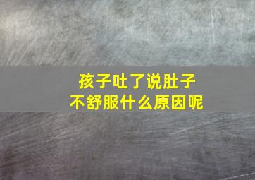 孩子吐了说肚子不舒服什么原因呢