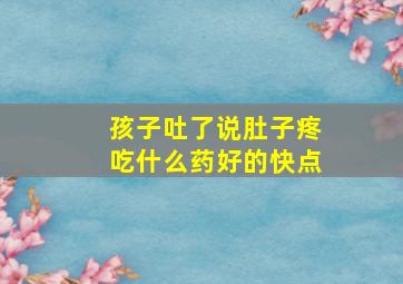 孩子吐了说肚子疼吃什么药好的快点