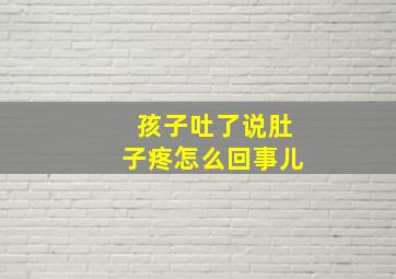 孩子吐了说肚子疼怎么回事儿