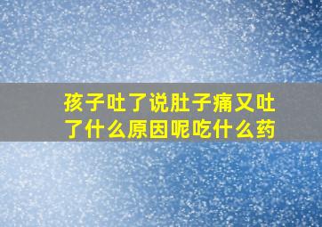 孩子吐了说肚子痛又吐了什么原因呢吃什么药