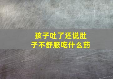 孩子吐了还说肚子不舒服吃什么药