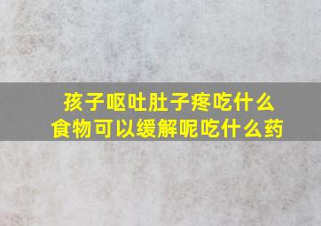 孩子呕吐肚子疼吃什么食物可以缓解呢吃什么药