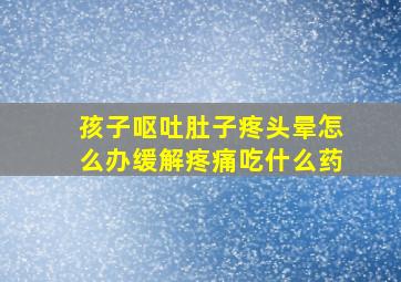 孩子呕吐肚子疼头晕怎么办缓解疼痛吃什么药