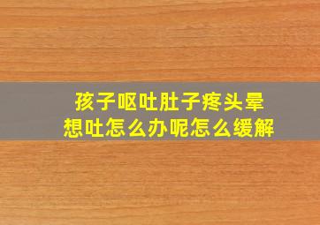 孩子呕吐肚子疼头晕想吐怎么办呢怎么缓解