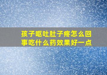 孩子呕吐肚子疼怎么回事吃什么药效果好一点