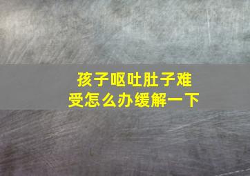 孩子呕吐肚子难受怎么办缓解一下