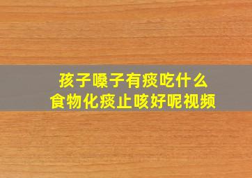 孩子嗓子有痰吃什么食物化痰止咳好呢视频