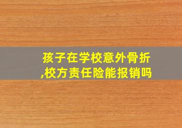 孩子在学校意外骨折,校方责任险能报销吗