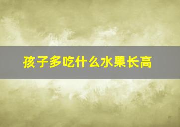 孩子多吃什么水果长高