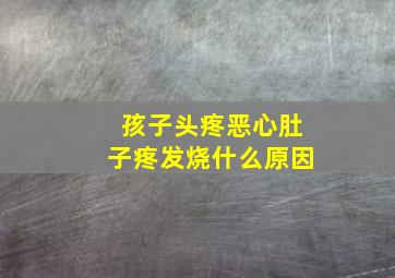 孩子头疼恶心肚子疼发烧什么原因