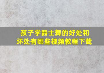 孩子学爵士舞的好处和坏处有哪些视频教程下载