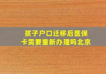 孩子户口迁移后医保卡需要重新办理吗北京