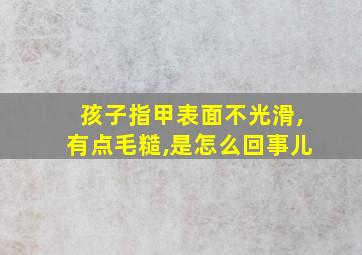 孩子指甲表面不光滑,有点毛糙,是怎么回事儿