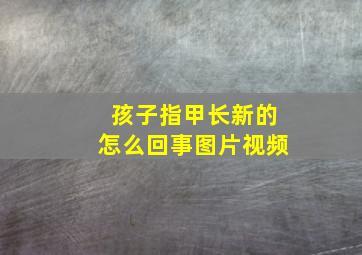 孩子指甲长新的怎么回事图片视频