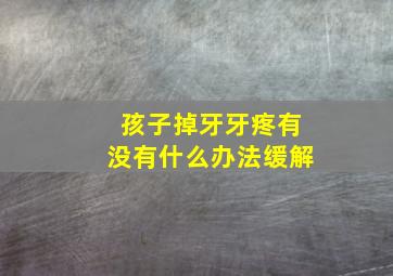 孩子掉牙牙疼有没有什么办法缓解