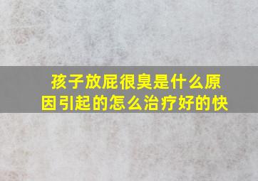 孩子放屁很臭是什么原因引起的怎么治疗好的快