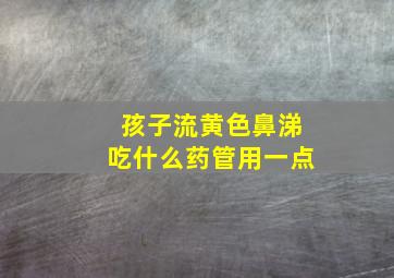 孩子流黄色鼻涕吃什么药管用一点