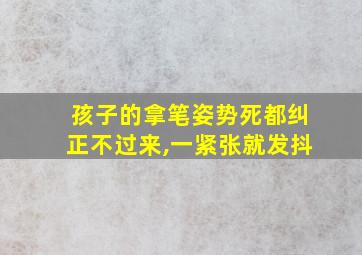 孩子的拿笔姿势死都纠正不过来,一紧张就发抖