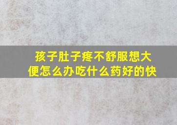 孩子肚子疼不舒服想大便怎么办吃什么药好的快