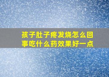 孩子肚子疼发烧怎么回事吃什么药效果好一点