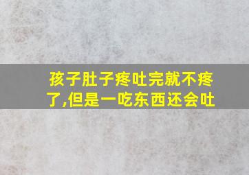 孩子肚子疼吐完就不疼了,但是一吃东西还会吐