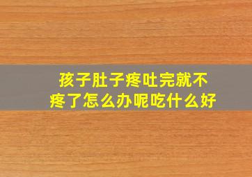 孩子肚子疼吐完就不疼了怎么办呢吃什么好