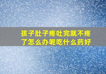 孩子肚子疼吐完就不疼了怎么办呢吃什么药好