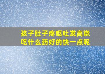 孩子肚子疼呕吐发高烧吃什么药好的快一点呢