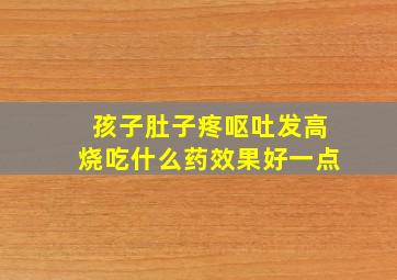 孩子肚子疼呕吐发高烧吃什么药效果好一点