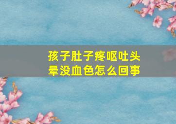 孩子肚子疼呕吐头晕没血色怎么回事