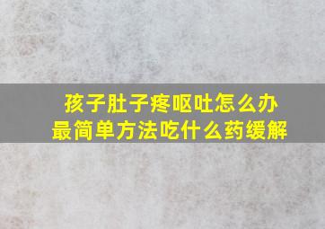 孩子肚子疼呕吐怎么办最简单方法吃什么药缓解